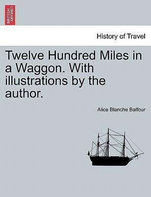 Twelve Hundred Miles in a Waggon. With illustrations by the author. als Taschenbuch von Alice Blanche Balfour - British Library, Historical Print Editions