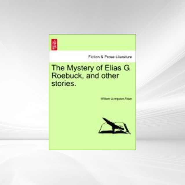 The Mystery of Elias G. Roebuck, and other stories. als Taschenbuch von William Livingston Alden - British Library, Historical Print Editions