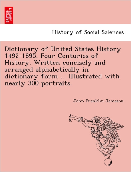 Dictionary of United States History 1492-1895. Four Centuries of History. Written concisely and arranged alphabetically in dictionary form ... Ill... - British Library, Historical Print Editions