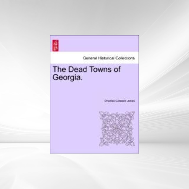 The Dead Towns of Georgia. als Taschenbuch von Charles Colcock Jones - British Library, Historical Print Editions