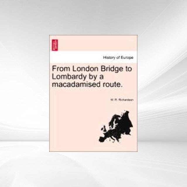 From London Bridge to Lombardy by a macadamised route. als Taschenbuch von W. R. Richardson - British Library, Historical Print Editions
