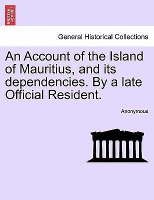 An Account of the Island of Mauritius, and its dependencies. By a late Official Resident. als Taschenbuch von Anonymous - British Library, Historical Print Editions