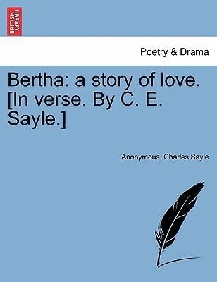 Bertha: a story of love. [In verse. By C. E. Sayle.] als Taschenbuch von Anonymous, Charles Sayle - British Library, Historical Print Editions