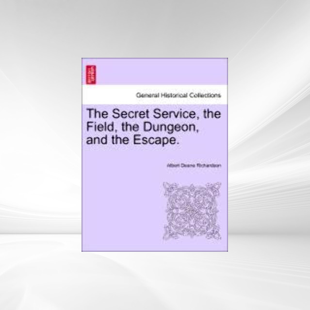 The Secret Service, the Field, the Dungeon, and the Escape. als Taschenbuch von Albert Deane Richardson - British Library, Historical Print Editions