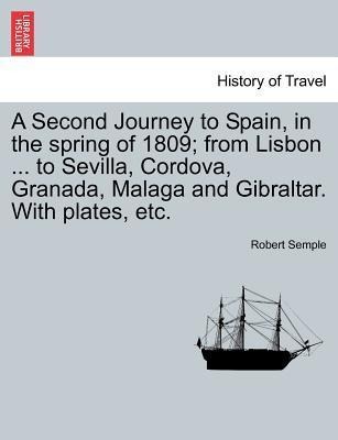 A Second Journey to Spain, in the spring of 1809; from Lisbon ... to Sevilla, Cordova, Granada, Malaga and Gibraltar. With plates, etc. als Tasche... - British Library, Historical Print Editions