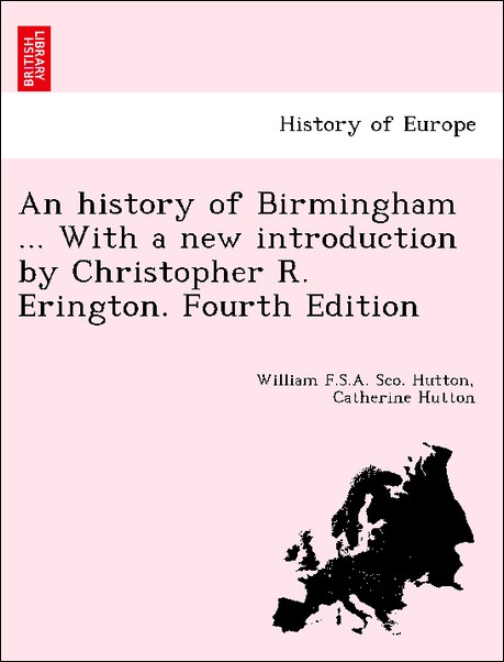 An history of Birmingham ... With a new introduction by Christopher R. Erington. Fourth Edition als Taschenbuch von William F. S. A. Sco. Hutton, ... - British Library, Historical Print Editions