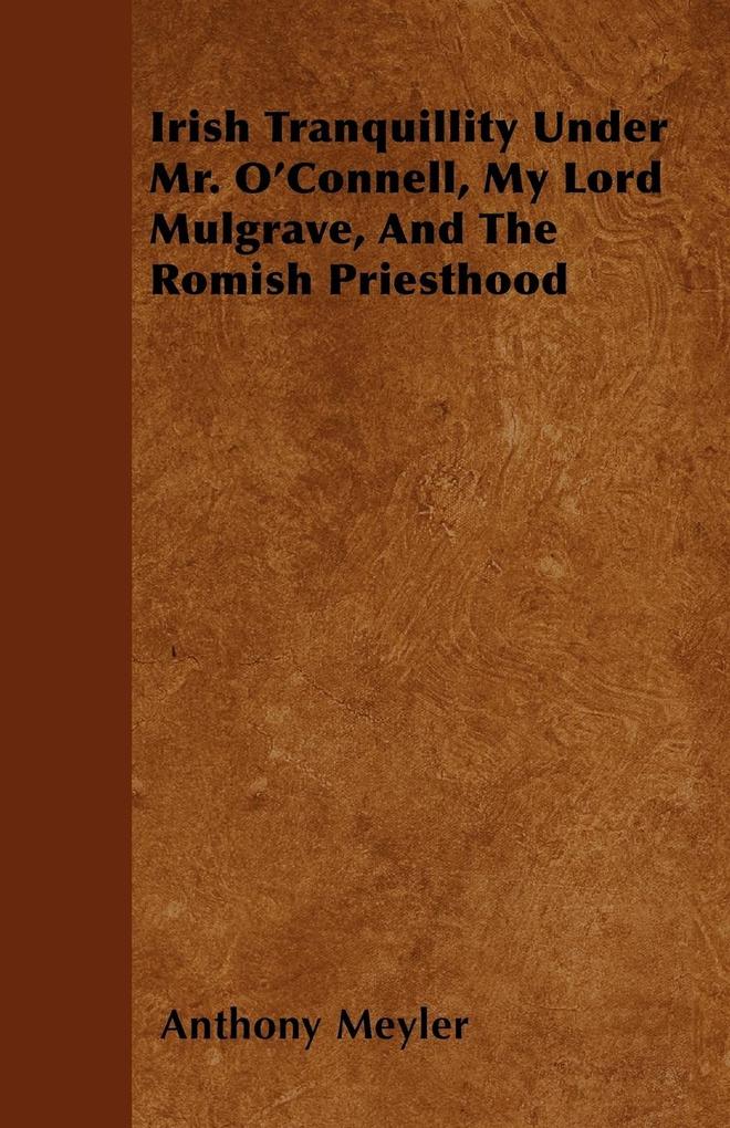 Irish Tranquillity Under Mr. O´Connell, My Lord Mulgrave, And The Romish Priesthood als Taschenbuch von Anthony Meyler - Vogt Press