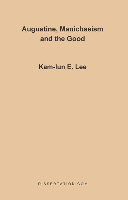 Augustine, Manichaeism and the Good als eBook von Kam-Lun Lee - Universal-Publishers.com