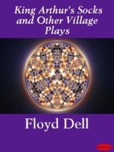 King Arthur´s Socks and Other Village Plays als eBook von Floyd Dell - Ebookslib