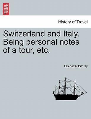 Switzerland and Italy. Being personal notes of a tour, etc. als Taschenbuch von Ebenezer Bithray - British Library, Historical Print Editions
