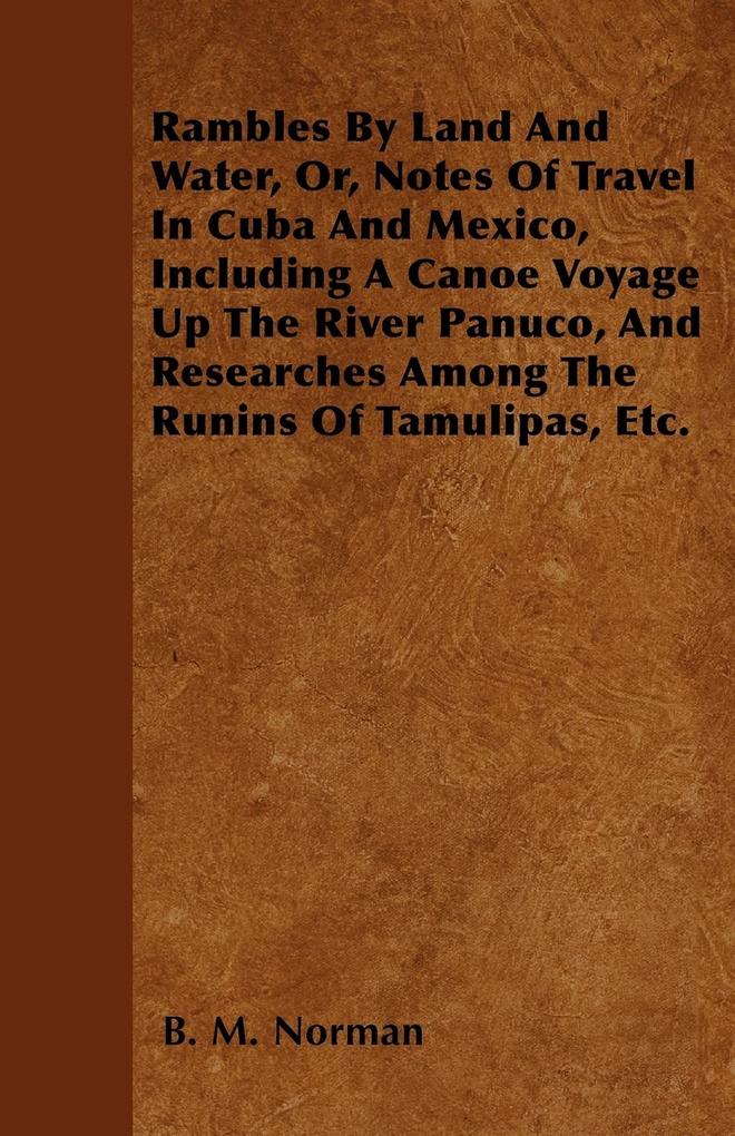 Rambles By Land And Water, Or, Notes Of Travel In Cuba And Mexico, Including A Canoe Voyage Up The River Panuco, And Researches Among The Runins O... - Thackeray Press