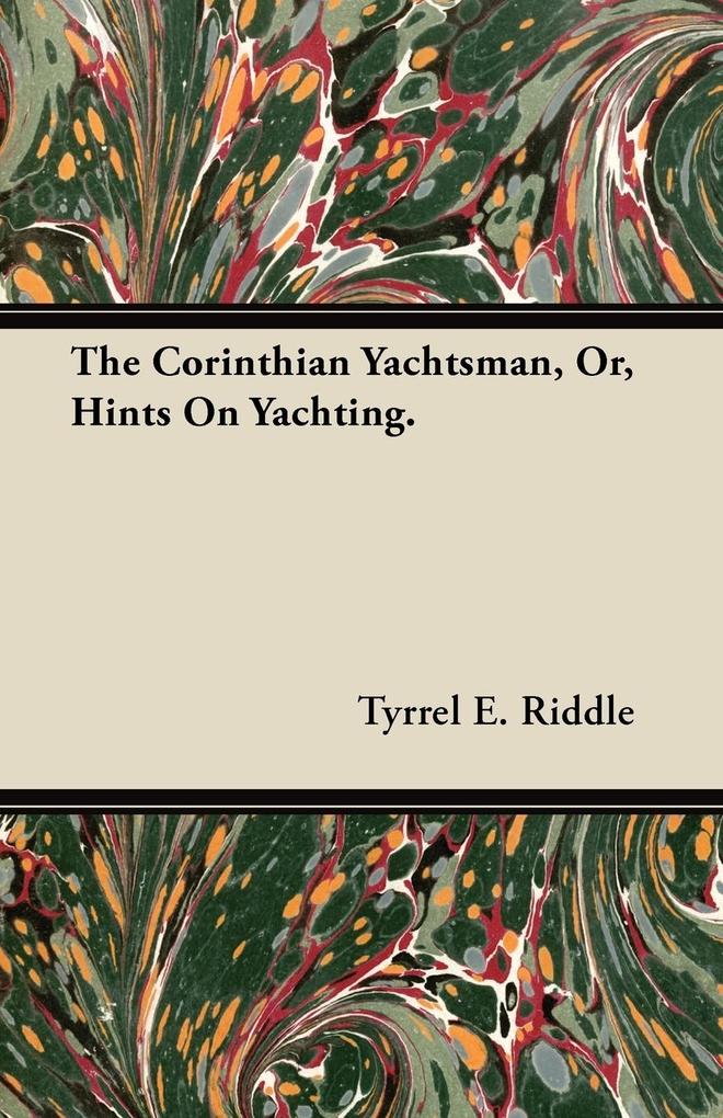 The Corinthian Yachtsman, Or, Hints On Yachting. als Taschenbuch von Tyrrel E. Riddle - Redgrove Press