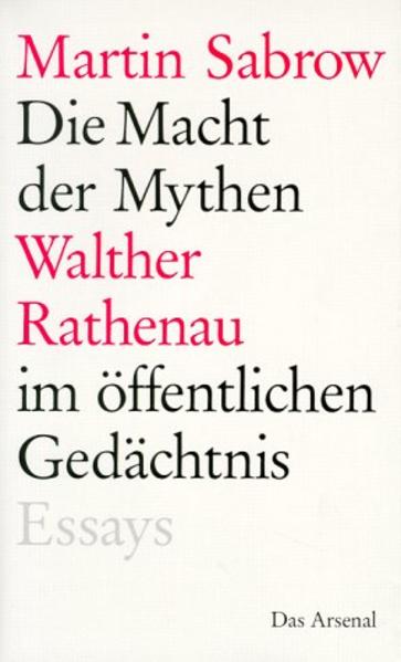 Die Macht der Mythen: Walther Rathenau im öffentlichen Gedächtnis. Sechs Essays