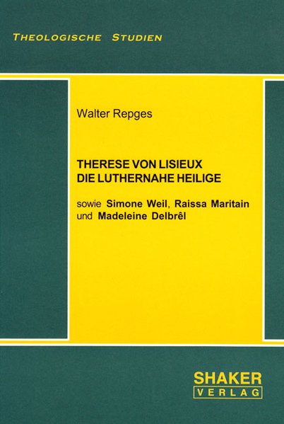Therese von Lisieux, die luthernahe Heilige - sowie Simone Weil, Raissa Maritain und Madeleine Delbrêl (Theologische Studien)