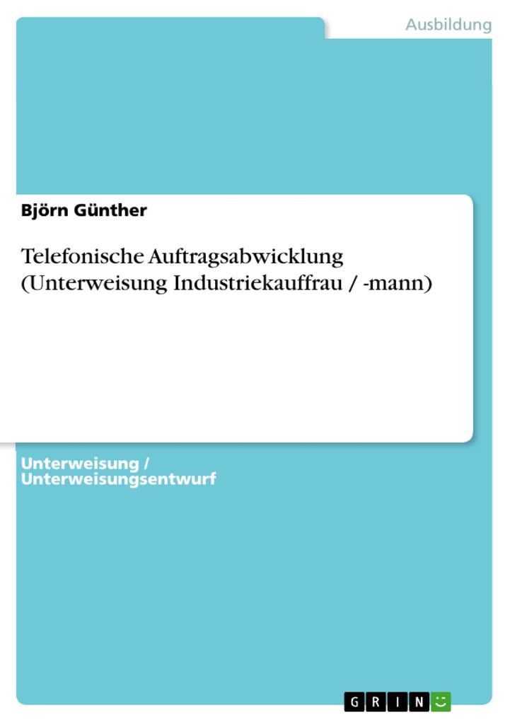 Telefonische Auftragsabwicklung (Unterweisung Industriekauffrau / -mann) als eBook von Björn Günther - GRIN Verlag