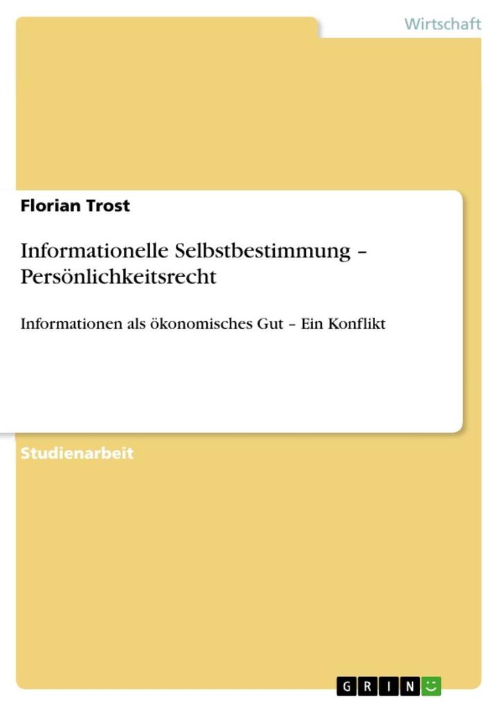 Informationelle Selbstbestimmung - Persönlichkeitsrecht: Informationen als ökonomisches Gut - Ein Konflikt Florian Trost Author