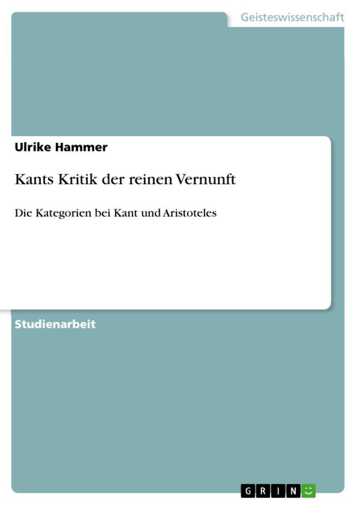 Kants Kritik der reinen Vernunft: Die Kategorien bei Kant und Aristoteles Ulrike Hammer Author