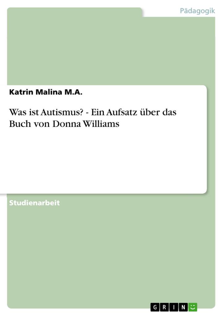 Was ist Autismus? - Ein Aufsatz Ã¼ber das Buch von Donna Williams: Ein Aufsatz Ã¼ber das Buch von Donna Williams Katrin Malina M.A. Author