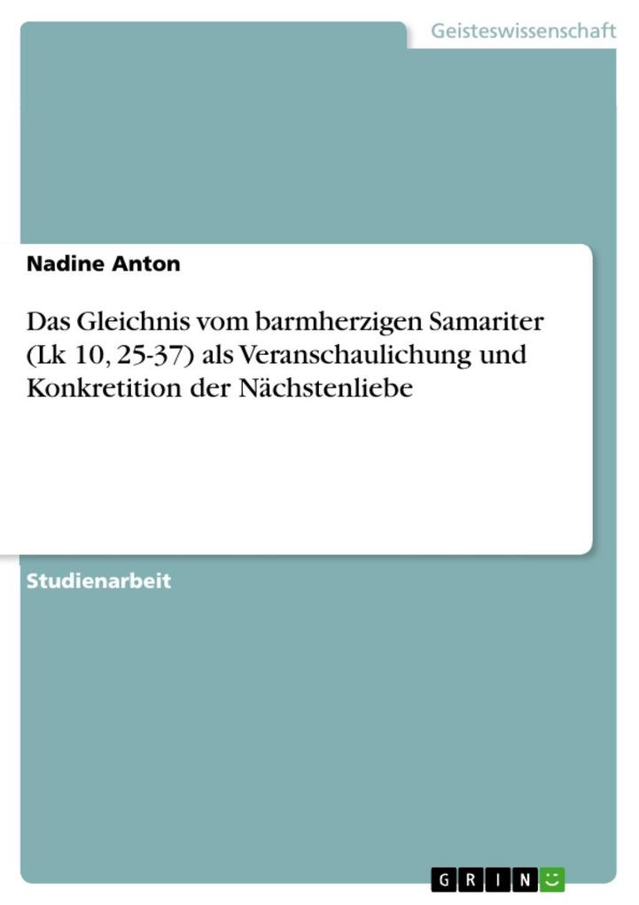 Das Gleichnis vom barmherzigen Samariter (Lk 10, 25-37) als Veranschaulichung und Konkretition der Nächstenliebe als eBook von Nadine Anton - GRIN Verlag