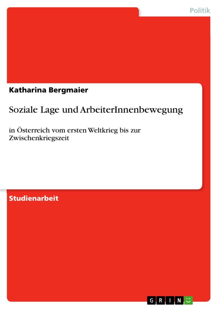 Soziale Lage und ArbeiterInnenbewegung: in Österreich vom ersten Weltkrieg bis zur Zwischenkriegszeit Katharina Bergmaier Author