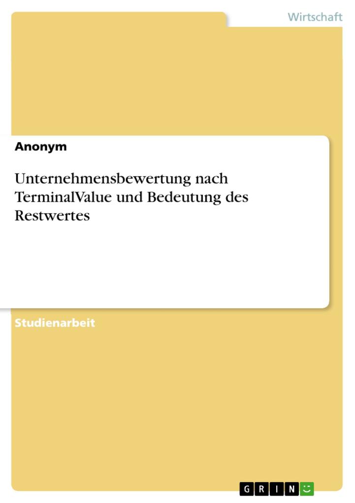Unternehmensbewertung nach TerminalValue und Bedeutung des Restwertes als eBook von - GRIN Verlag
