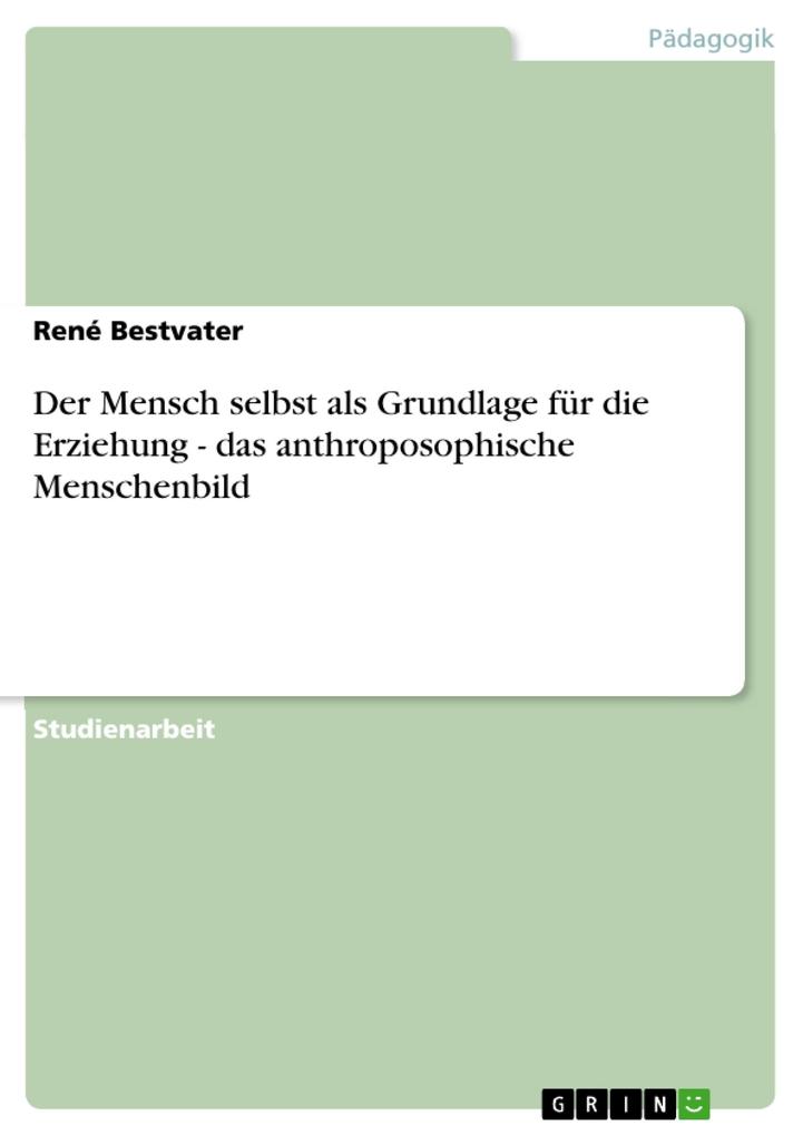 Der Mensch selbst als Grundlage für die Erziehung - das anthroposophische Menschenbild als eBook von René Bestvater - GRIN Verlag