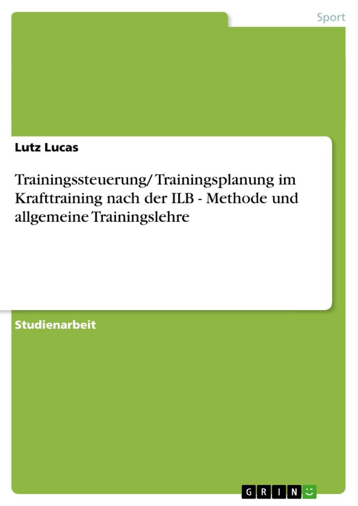 Trainingssteuerung/ Trainingsplanung im Krafttraining nach der ILB - Methode und allgemeine Trainingslehre als eBook von Lutz Lucas - GRIN Verlag