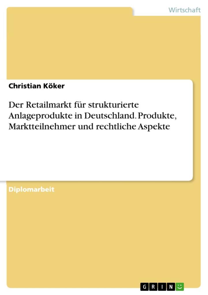 Der Retailmarkt für strukturierte Anlageprodukte in Deutschland. Produkte, Marktteilnehmer und rechtliche Aspekte