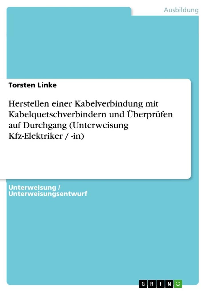 Herstellen einer Kabelverbindung mit Kabelquetschverbindern und Überprüfen auf Durchgang (Unterweisung Kfz-Elektriker / -in) als eBook von Torsten... - GRIN Verlag