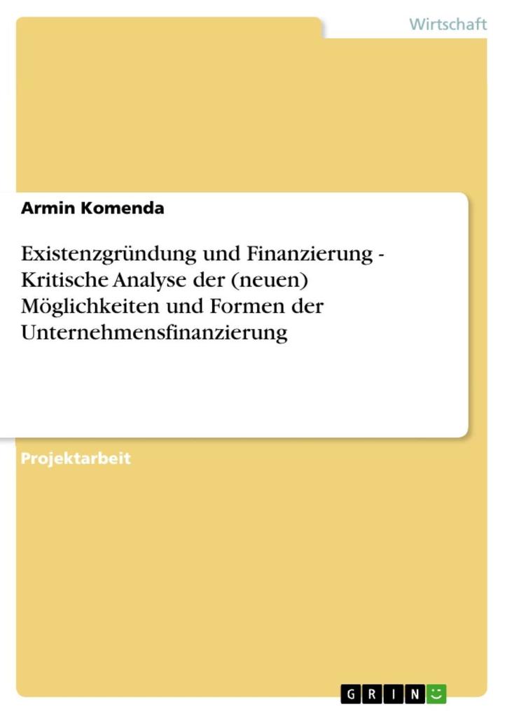 Existenzgründung und Finanzierung - Kritische Analyse der (neuen) Möglichkeiten und Formen der Unternehmensfinanzierung als eBook von Armin Komenda - GRIN Verlag