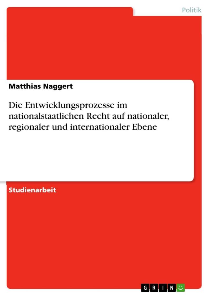 Die Entwicklungsprozesse im nationalstaatlichen Recht auf nationaler, regionaler und internationaler Ebene als eBook von Matthias Naggert - GRIN Verlag