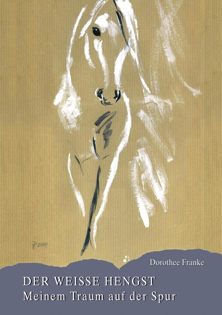 Der weiße Hengst - meinem Traum auf der Spur als eBook von Dorothee Franke - Books on Demand