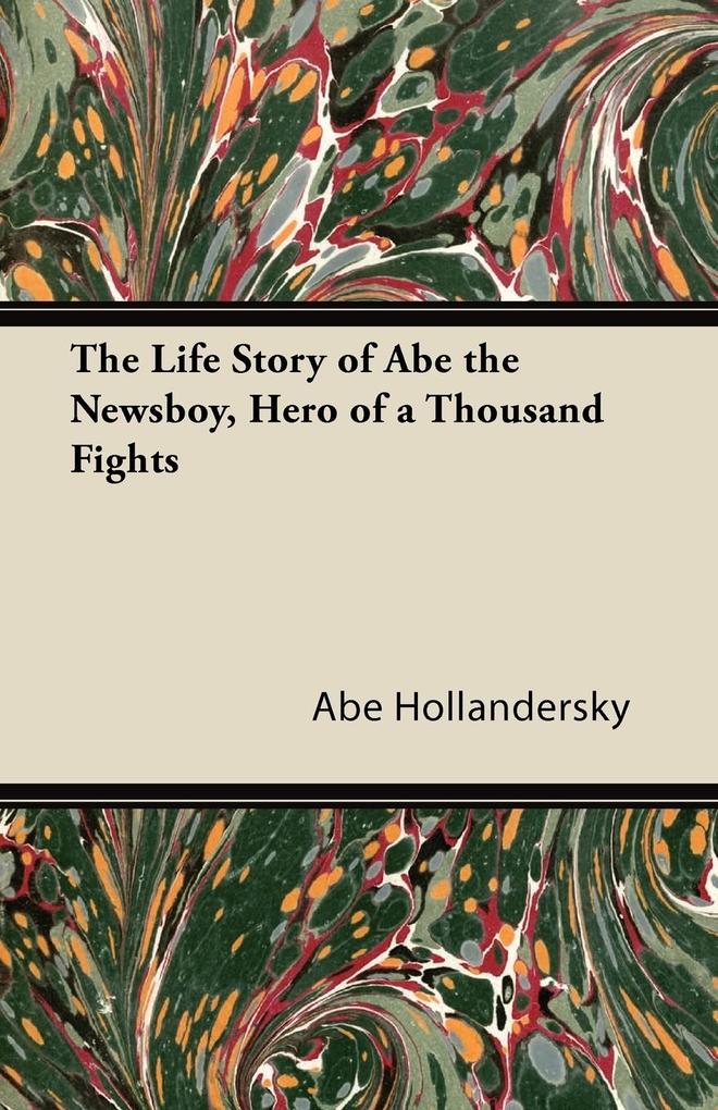The Life Story of Abe the Newsboy, Hero of a Thousand Fights als Taschenbuch von Abe Hollandersky - Thackeray Press