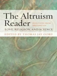 The Altruism Reader: Selections from Writings on Love, Religion, and Science Thomas Oord Editor