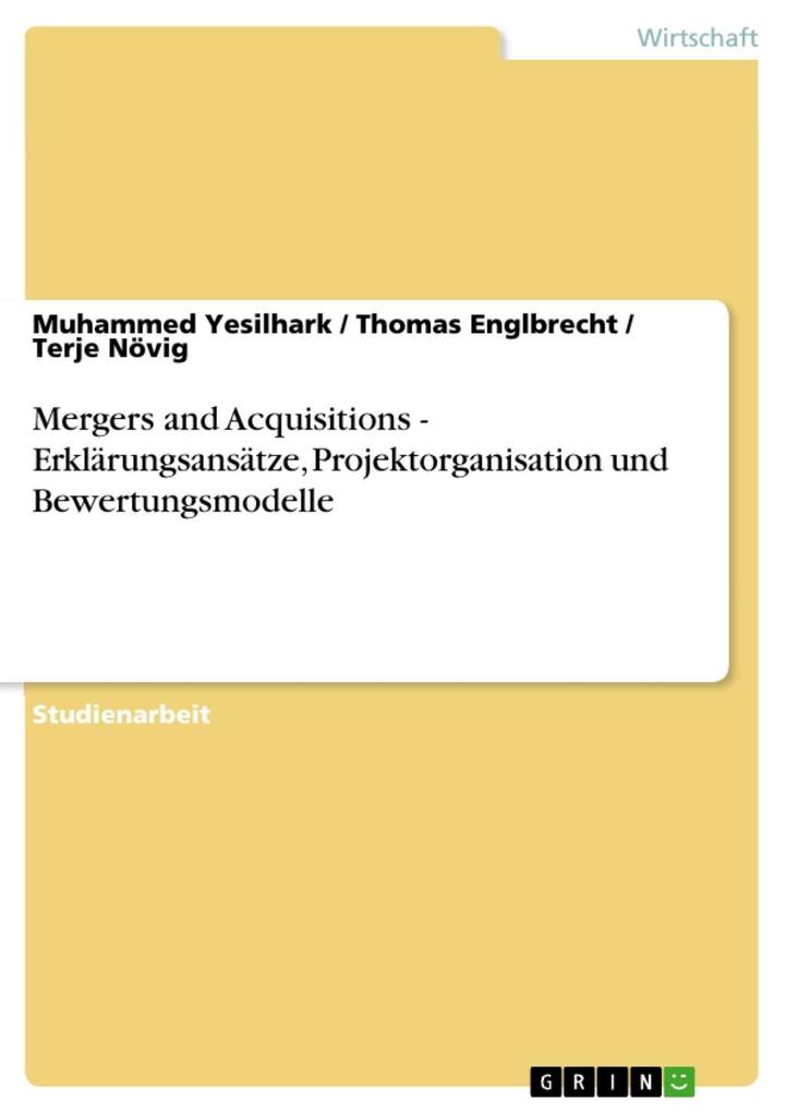 Mergers and Acquisitions - Erklärungsansätze, Projektorganisation und Bewertungsmodelle als eBook von Muhammed Yesilhark, Thomas Englbrecht, Terje... - GRIN Verlag