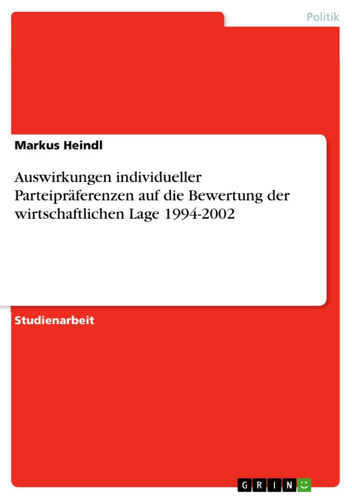 Auswirkungen individueller Parteipräferenzen auf die Bewertung der wirtschaftlichen Lage 1994-2002 als eBook von Markus Heindl - GRIN Verlag