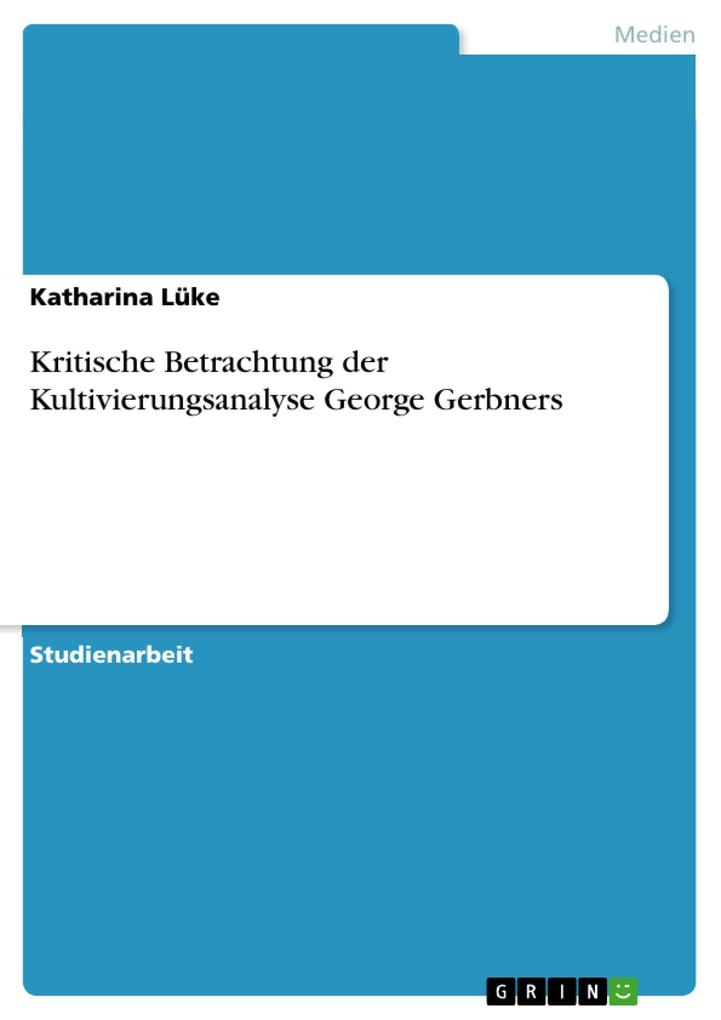 Kritische Betrachtung der Kultivierungsanalyse George Gerbners als eBook von Katharina Lüke - GRIN Verlag