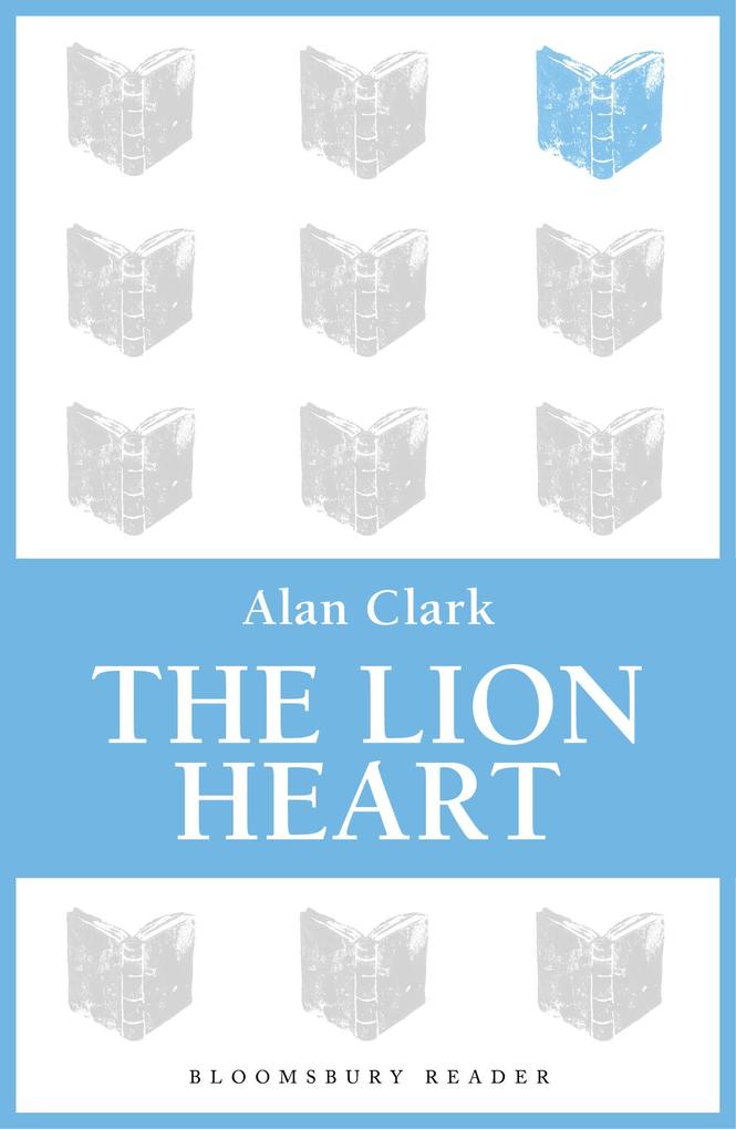 The Lion Heart als eBook von Alan Clark - Bloomsbury UK