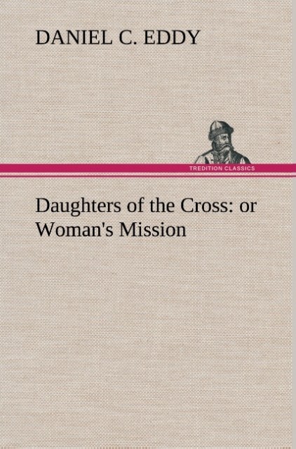 Daughters of the Cross: or Woman´s Mission als Buch von Daniel C. Eddy - TREDITION CLASSICS