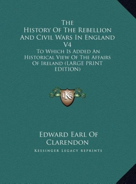 The History Of The Rebellion And Civil Wars In England V4: To Which Is Added An Historical View Of The Affairs Of Ireland (LARGE PRINT EDITION)