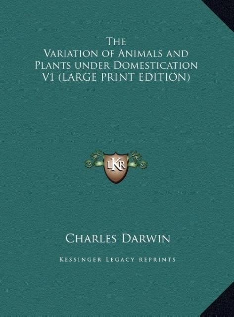 The Variation of Animals and Plants under Domestication V1 (LARGE PRINT EDITION) als Buch von Charles Darwin - Kessinger Publishing, LLC
