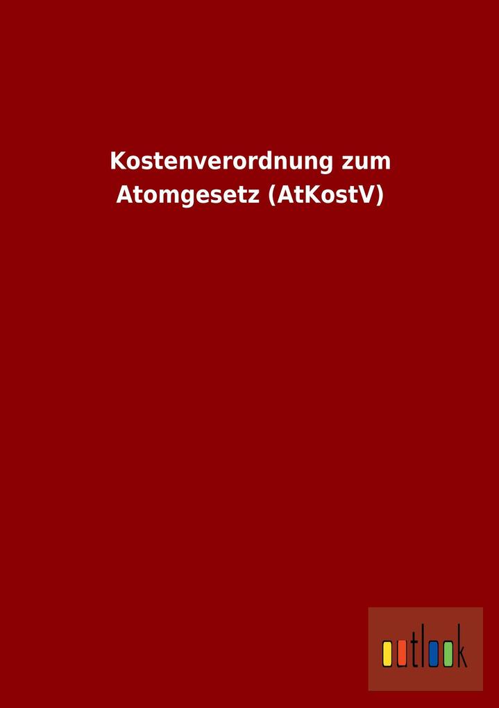 Kostenverordnung zum Atomgesetz (AtKostV) als Buch von - Outlook Verlag