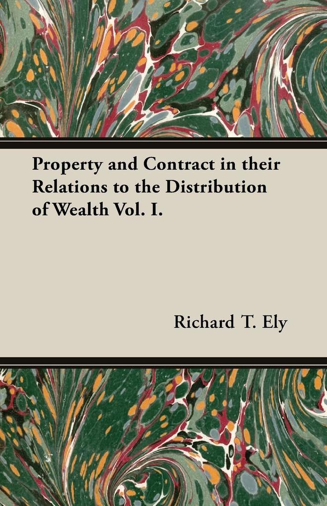 Property and Contract in Their Relations to the Distribution of Wealth Vol. I. als Taschenbuch von Richard T. Ely - Holyoake Press