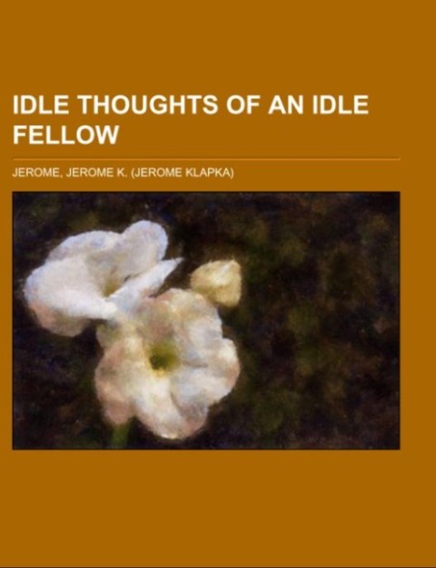 Idle Thoughts of an Idle Fellow als Taschenbuch von Jerome K. Jerome - Books LLC, Reference Series