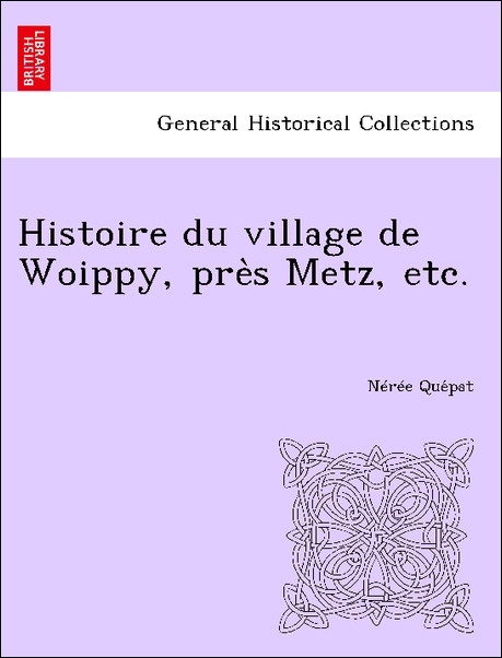 Histoire du village de Woippy, pre`s Metz, etc. als Taschenbuch von Nérée Que´pat - British Library, Historical Print Editions