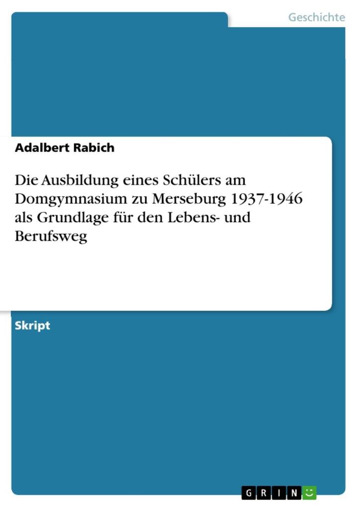 Die Ausbildung eines Schülers am Domgymnasium zu Merseburg 1937-1946 als Grundlage für den Lebens- und Berufsweg