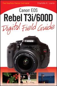 Canon EOS Rebel T3i / 600D Digital Field Guide als eBook von Charlotte K. Lowrie - John Wiley & Sons