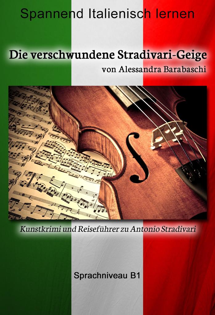 Die verschwundene Stradivari-Geige - Sprachkurs Italienisch-Deutsch B1: Spannender Lernkrimi und Reiseführer durch Antonio Stradivaris Heimatstadt Ale