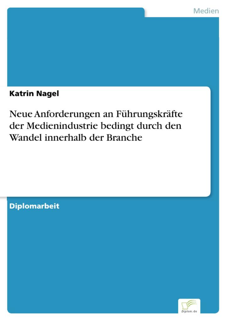 Neue Anforderungen an Führungskräfte der Medienindustrie bedingt durch den Wandel innerhalb der Branche als eBook von Katrin Nagel - Diplom.de