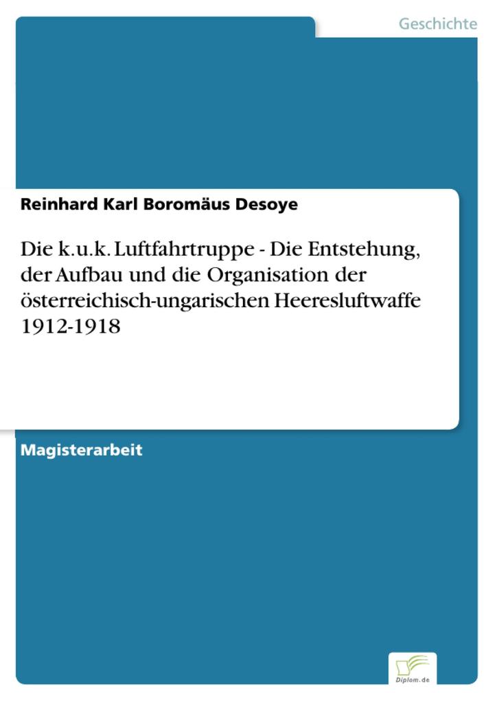 Die k.u.k. Luftfahrtruppe - Die Entstehung der Aufbau und die Organisation der österreichisch-ungarischen Heeresluftwaffe 1912-1918